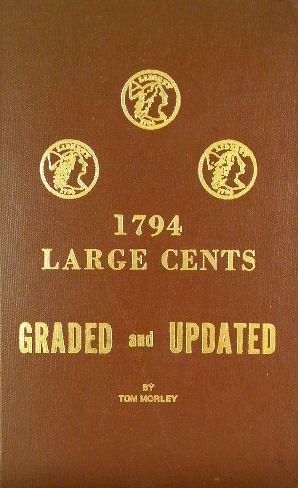Item #1259 1794 LARGE CENTS, GRADED AND UPDATED. THE LATEST INFORMATION ON THE 1794'S. PLUS FOR THE FIRST TIME A PHOTOGRAPHIC GRADING GUIDE TO THE SERIES. Tom Morley.