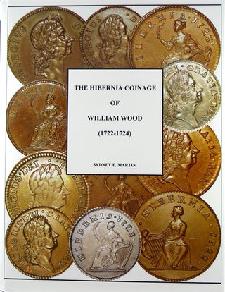 Item #1372 THE HIBERNIA COINAGE OF WILLIAM WOOD (1722-1724). Sydney F. Martin