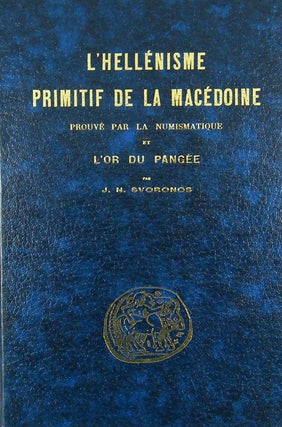 Item #1510 L'HELLÉNISME PRIMITIF DE LA MACÉDOINE PROUVÉ PAR LA NUMISMATIQUE ET L'OR DU...