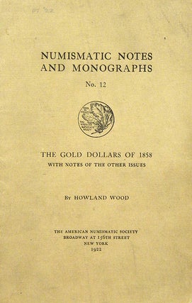 Item #2406 THE GOLD DOLLARS OF 1858, WITH NOTES OF THE OTHER ISSUES. Howland Wood