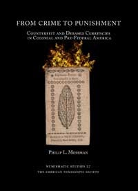 Item #2461 FROM CRIME TO PUNISHMENT: COUNTERFEIT AND DEBASED CURRENCIES IN COLONIAL AND PRE-FEDERAL AMERICA. Philip L. Mossman.