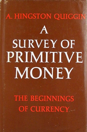 Item #2904 A SURVEY OF PRIMITIVE MONEY: THE BEGINNING OF CURRENCY. A. Hingston Quiggin