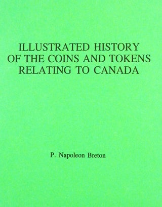 Item #4312 ILLUSTRATED HISTORY OF THE COINS AND TOKENS RELATING TO CANADA. P. Napoleon Breton