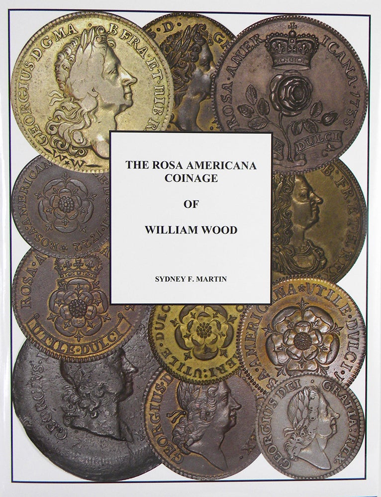Item #4619 THE ROSA AMERICANA COINAGE OF WILLIAM WOOD. Sydney F. Martin.