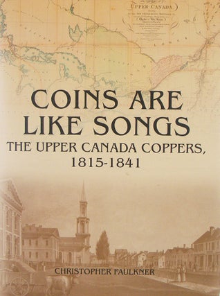 Item #4660 COINS ARE LIKE SONGS: THE UPPER CANADA COPPERS, 1815-1841. Christopher Faulkner