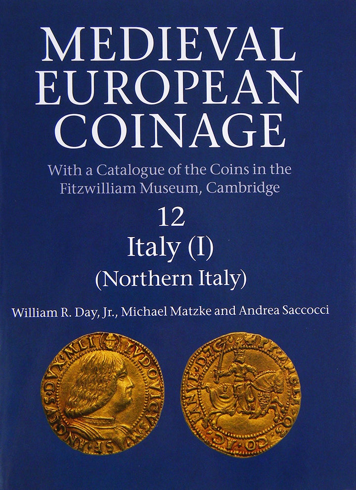 Item #4713 MEDIEVAL EUROPEAN COINAGE, WITH A CATALOGUE OF THE COINS IN THE FITZWILLIAM MUSEUM, CAMBRIDGE. 12: ITALY (I), NORTHERN ITALY. William R. Day Jr., Michael Matzke, Andrea Saccocci.