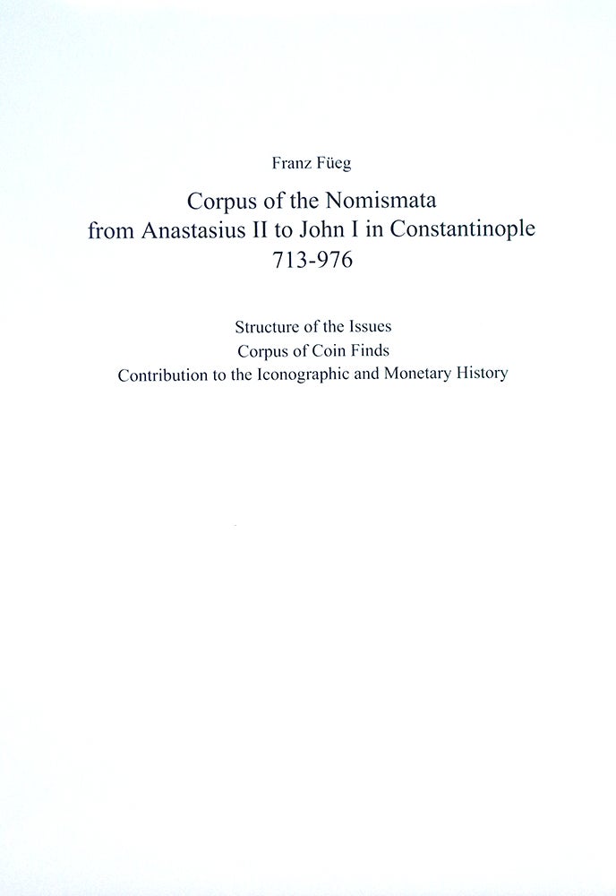 Item #472 CORPUS OF THE NOMISMATA FROM ANASTASIUS II TO JOHN I IN CONSTANTINOPLE, 713-976. STRUCTURE OF THE ISSUES. CORPUS OF COIN FINDS. CONTRIBUTIONS TO THE ICONOGRAPHIC AND MONETARY HISTORY. Franz Füeg.
