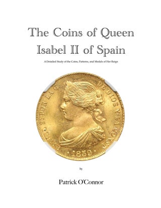 Item #4762 THE COINS OF QUEEN ISABEL II OF SPAIN: A DETAILED STUDY OF THE COINS, PATTERNS, AND...