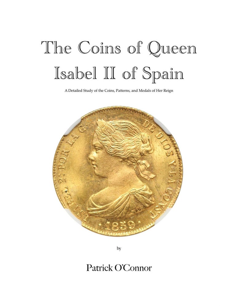 Item #4762 THE COINS OF QUEEN ISABEL II OF SPAIN: A DETAILED STUDY OF THE COINS, PATTERNS, AND MEDALS OF HER REIGN. Patrick O'Connor.