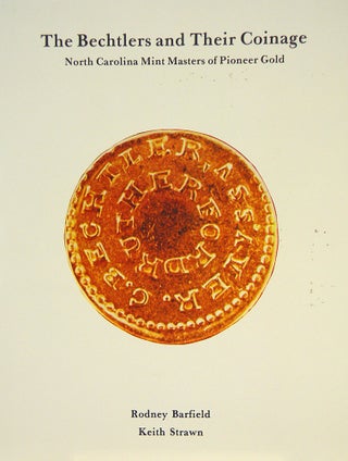 Item #5273 THE BECHTLERS AND THEIR COINAGE: NORTH CAROLINA MINT MASTERS OF PIONEER GOLD. Rodney...
