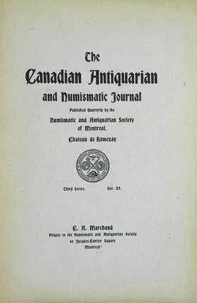 Item #694 THE CANADIAN ANTIQUARIAN AND NUMISMATIC JOURNAL. THIRD SERIES, VOLUME VI (1909)....
