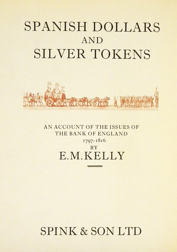 Item #773 SPANISH DOLLARS AND SILVER TOKENS: AN ACCOUNT OF THE ISSUES OF THE BANK OF ENGLAND, 1797-1816. E. M. Kelly.