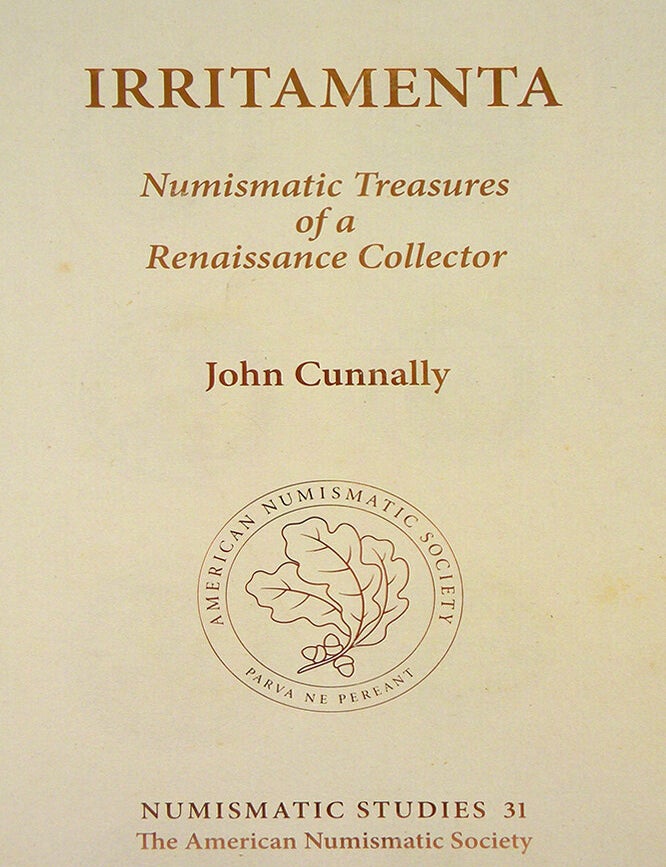 Item #4232 IRRITAMENTA: NUMISMATIC TREASURES OF A RENAISSANCE COLLECTOR. John Cunnally.