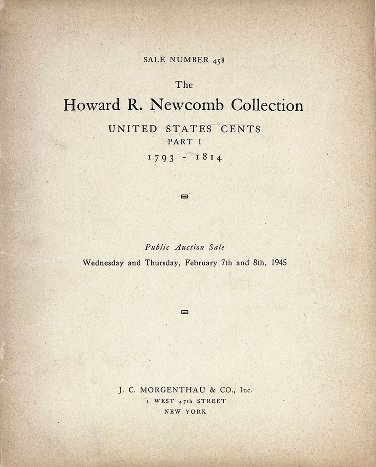 Item #5267 THE HOWARD R. NEWCOMB COLLECTION. PART I: UNITED STATES CENTS, 1793-1814... [with] PART II: UNITED STATES CENTS, 1816-1857. Wayte Raymond, J G. Macallister, J C. Morgenthau.