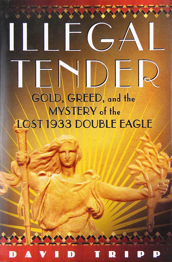 Item #5443 ILLEGAL TENDER: GOLD, GREED, AND THE MYSTERY OF THE LOST 1933 DOUBLE EAGLE. David Tripp.