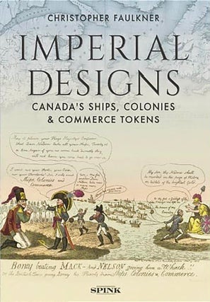 Item #5488 IMPERIAL DESIGNS: CANADA’S SHIPS, COLONIES & COMMERCE TOKENS. Christopher Faulkner