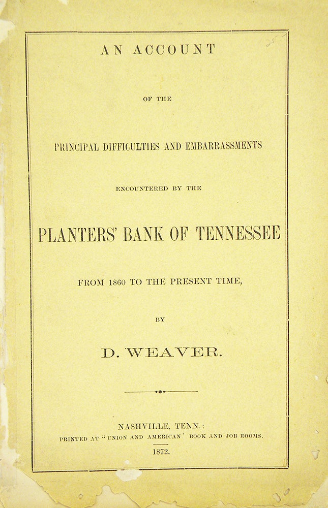 Item #5784 AN ACCOUNT OF THE PRINCIPAL DIFFICULTIES AND EMBARRASSMENTS ENCOUNTERED BY THE PLANTERS’ BANK OF TENNESSEE FROM 1860 TO THE PRESENT TIME. D. Weaver.