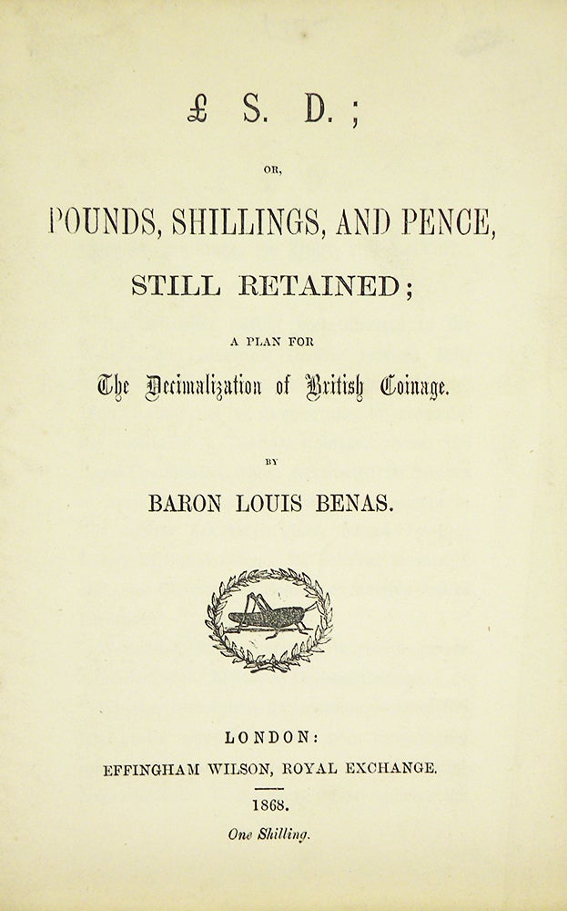 Item #5796 £.S.D.; OR, POUNDS, SHILLINGS, AND PENCE, STILL RETAINED; A PLAN FOR THE DECIMALIZATION OF BRITISH COINAGE. Baron Louis Benas.