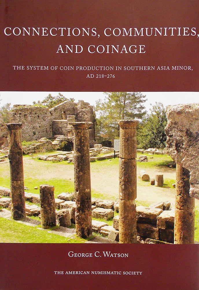 Item #5818 CONNECTIONS, COMMUNITIES, AND COINAGE: THE SYSTEM OF COIN PRODUCTION IN SOUTHERN ASIA MINOR, AD 218–276. George C. Watson.
