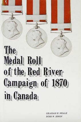 Item #6167 THE MEDAL ROLL OF THE RED RIVER CAMPAIGN OF 1870 IN CANADA. Graham H. Neale, Ross W....