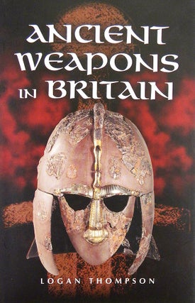 Item #6254 ANCIENT WEAPONS IN BRITAIN. Logan Thompson