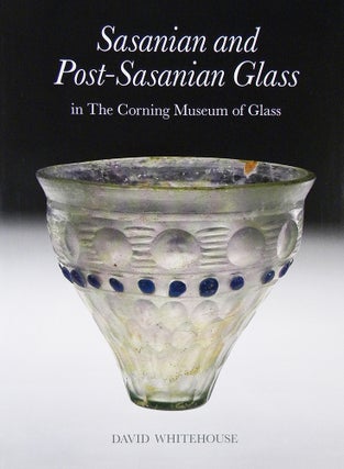 Item #6261 SASANIAN AND POST-SASANIAN GLASS IN THE CORNING MUSEUM OF GLASS. David Whitehouse
