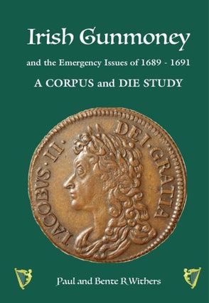 Item #6345 IRISH GUNMONEY AND THE EMERGENCY ISSUES OF 1689–1691: A CORPUS AND DIE STUDY. Paul...