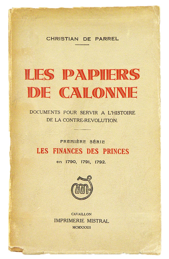 Item #6351 LES PAPIERS DE CALONNE: DOCUMENTS POUR SERVIR À L’HISTOIRE DE LA CONTRE-RÉVOLUTION. PREMIÈRE SÉRIE: LES FINANCES DES PRINCES EN 1790, 1791, 1792. Christian de Parrel.