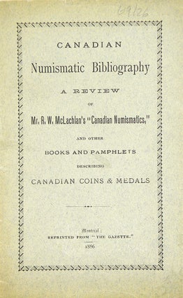 Item #6385 CANADIAN NUMISMATIC BIBLIOGRAPHY: A REVIEW OF MR. R.W. MCLACHLAN’S “CANADIAN...