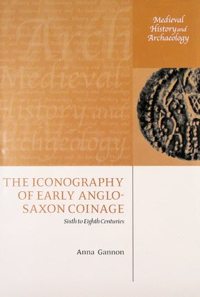Item #6452 THE ICONOGRAPHY OF EARLY ANGLO-SAXON COINAGE: SIXTH TO EIGHTH CENTURIES. Anna Gannon
