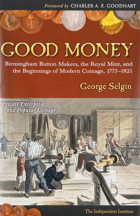 Item #6643 GOOD MONEY: BIRMINGHAM BUTTON MAKERS, THE ROYAL MINT, AND THE BEGINNINGS OF MODERN...