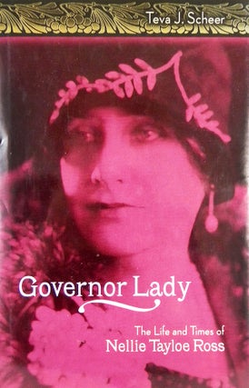 Item #6686 GOVERNOR LADY: THE LIFE AND TIMES OF NELLIE TAYLOE ROSS. Teva J. Scheer