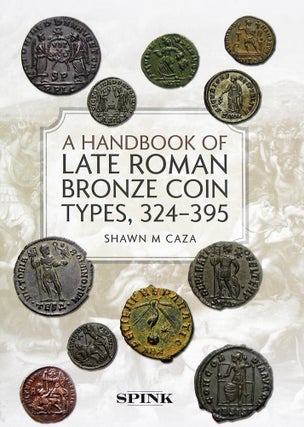 Item #6696 A HANDBOOK OF LATE ROMAN BRONZE COIN TYPES, 324–395. Shawn M. Caza