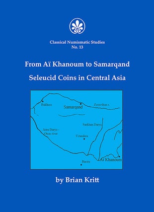 Item #6697 FROM AÏ KHANOUM TO SAMARQAND: SELEUCID COINS IN CENTRAL ASIA. Brian Kritt