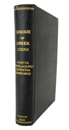 Item #6738 CATALOGUE OF GREEK COINS. PONTUS, PAPHLAGONIA, BITHYNIA, AND THE KINGDOM OF BOSPORUS....