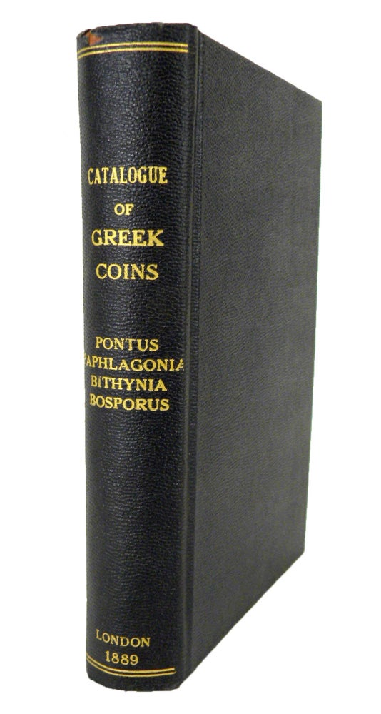 Item #6738 CATALOGUE OF GREEK COINS. PONTUS, PAPHLAGONIA, BITHYNIA, AND THE KINGDOM OF BOSPORUS. By Warwick Wroth. British Museum.