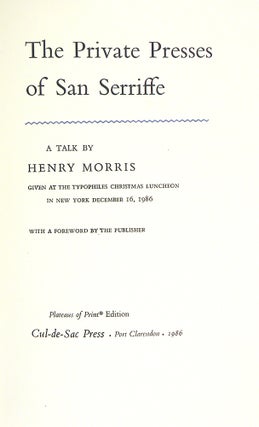 THE PRIVATE PRESSES OF SAN SERRIFFE. A TALK BY HENRY MORRIS GIVEN AT THE TYPOPHILES CHRISTMAS LUNCHEON IN NEW YORK DECEMBER 16, 1986.