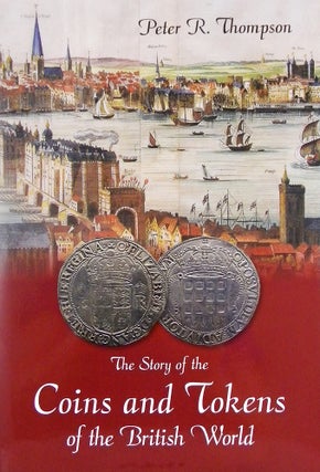 Item #6841 THE STORY OF THE COINS AND TOKENS OF THE BRITISH WORLD. Peter R. Thompson