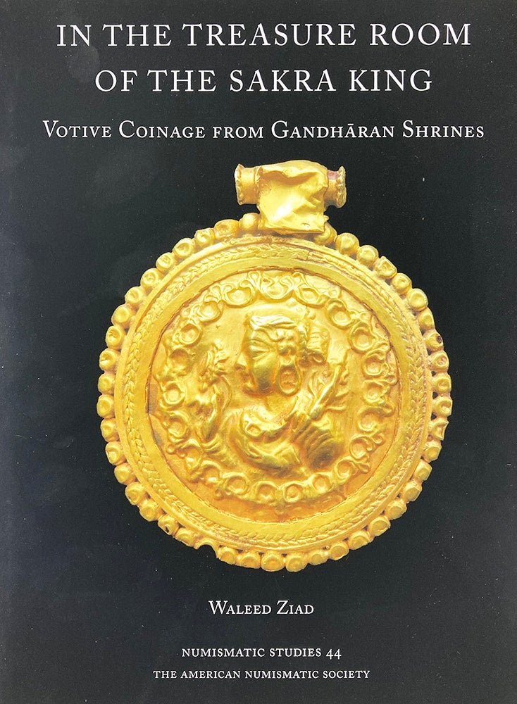 Item #6888 IN THE TREASURE ROOM OF THE SAKRA KING: VOTIVE COINAGE FROM GANDHARAN SHRINES. Waleed Ziad.