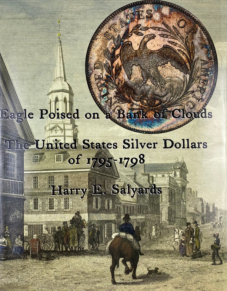 Item #6977 EAGLE POISED ON A BANK OF CLOUDS: THE UNITED STATES SILVER DOLLARS OF 1795–1798. Harry E. Salyards.