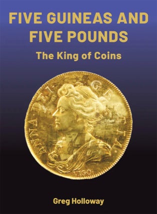 Item #7067 FIVE GUINEAS AND FIVE POUNDS: THE KING OF COINS. Greg Holloway