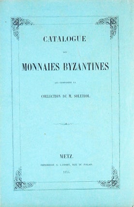 Item #7125 CATALOGUE DES MONNAIES BYZANTINES QUI COMPOSENT LA COLLECTION DE M. SOLEIROL. Soleirol
