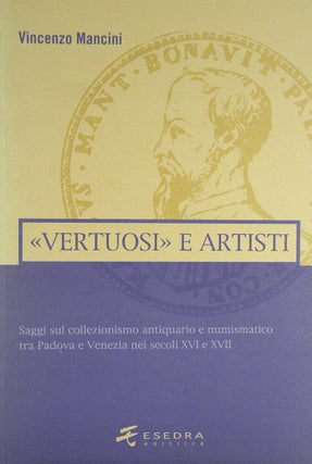 Item #7127 «VERTUOSI» E ARTISTI. SAGGI SUL COLLEZIONISMO ANTIQUARIO E NUMISMATICO TRA PADOVA E...