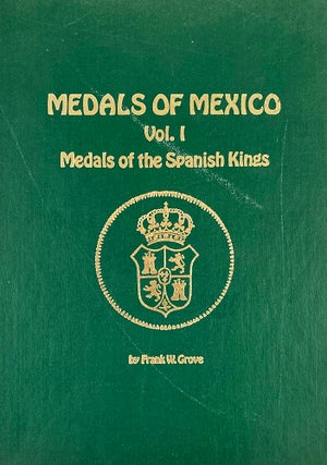 Item #7245 MEDALS OF MEXICO. VOLUME I: MEDALS OF THE SPANISH KINGS. Frank W. Grove