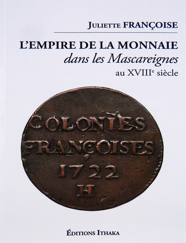 Item #7539 L'EMPIRE DE LA MONNAIE DANS LES MASCAREIGNES AU XVIIIe SI&Egrave;CLE. Juliette Fran&ccedil;oise.
