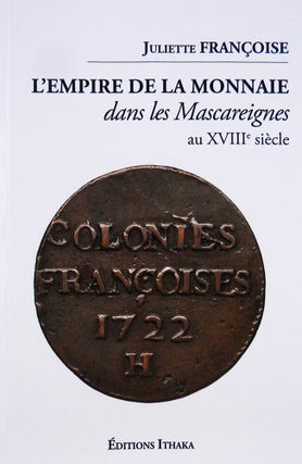 Item #7539 L'EMPIRE DE LA MONNAIE DANS LES MASCAREIGNES AU XVIIIe SIÈCLE. Juliette...