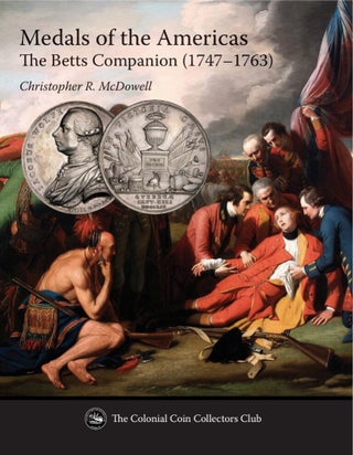 Item #7660 MEDALS OF THE AMERICAS: THE BETTS COMPANION (1747–1763). Christopher R. McDowell