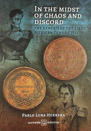 Item #7665 IN THE MIDST OF CHOAS AND DISCORD: THE GENESIS OF THE FIRST MEXICAN CENT OF 1841 /...