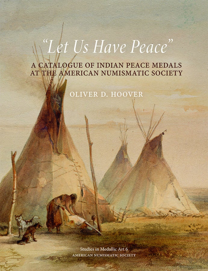Item #7739 "LET US HAVE PEACE": A CATALOGUE OF INDIAN PEACE MEDALS AT THE AMERICAN NUMISMATIC SOCIETY. Oliver D. Hoover.