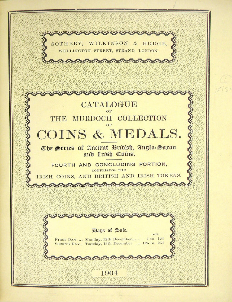Item #7875 CATALOGUE OF THE VALUABLE COLLECTION OF COINS AND MEDALS, THE PROPERTY OF THE LATE JOHN G. MURDOCH, ESQ. ... THE SERIES OF ANCIENT BRITISH, ANGLO-SAXON AND IRISH COINS. FOURTH AND CONCLUDING PORTION, COMPRISING THE IRISH COINS, AND BRITISH AND IRISH TOKENS. Wilkinson Sotheby, Hodge.
